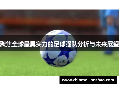 聚焦全球最具实力的足球强队分析与未来展望 聚焦全球最具实力的足球强队分析与未来展望