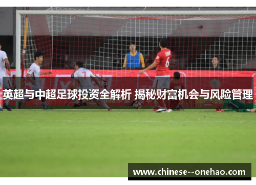 英超与中超足球投资全解析 揭秘财富机会与风险管理 英超与中超足球投资全解析 揭秘财富机会与风险管理