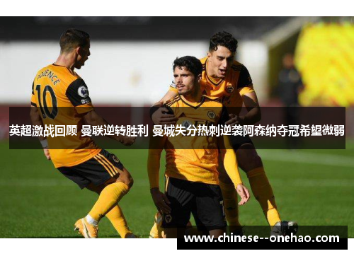 英超激战回顾 曼联逆转胜利 曼城失分热刺逆袭阿森纳夺冠希望微弱