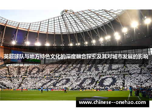英超球队与地方特色文化的深度融合探索及其对城市发展的影响 英超球队与地方特色文化的深度融合探索及其对城市发展的影响