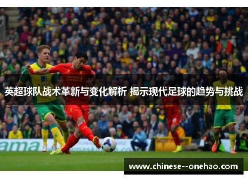 英超球队战术革新与变化解析 揭示现代足球的趋势与挑战