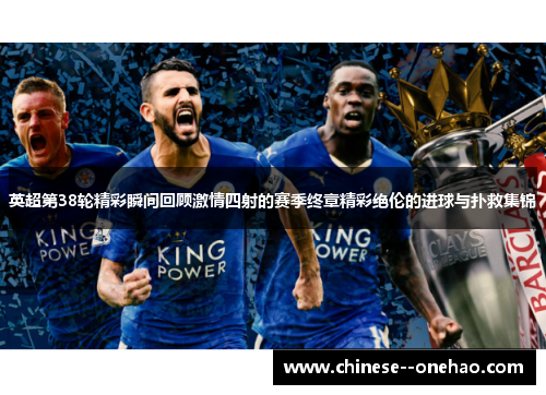 英超第38轮精彩瞬间回顾激情四射的赛季终章精彩绝伦的进球与扑救集锦