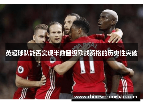 英超球队能否实现半数晋级欧战资格的历史性突破 英超球队能否实现半数晋级欧战资格的历史性突破