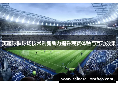 英超球队球场技术创新助力提升观赛体验与互动效果