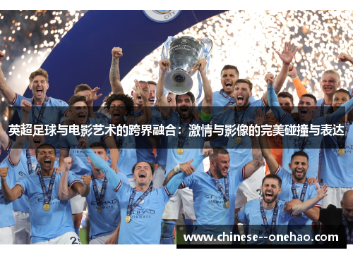 英超足球与电影艺术的跨界融合：激情与影像的完美碰撞与表达