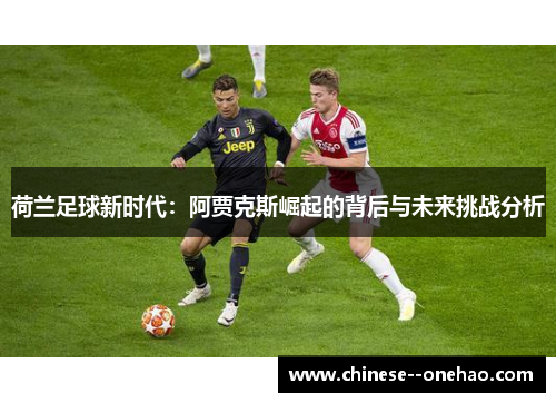 荷兰足球新时代:阿贾克斯崛起的背后与未来挑战分析 荷兰足球新时代:阿贾克斯崛起的背后与未来挑战分析