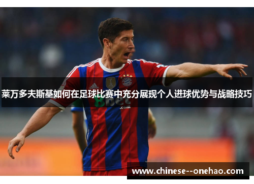 莱万多夫斯基如何在足球比赛中充分展现个人进球优势与战略技巧 莱万多夫斯基如何在足球比赛中充分展现个人进球优势与战略技巧