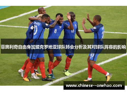 菲奥利奇自由身加盟克罗地亚球队转会分析及其对球队阵容的影响