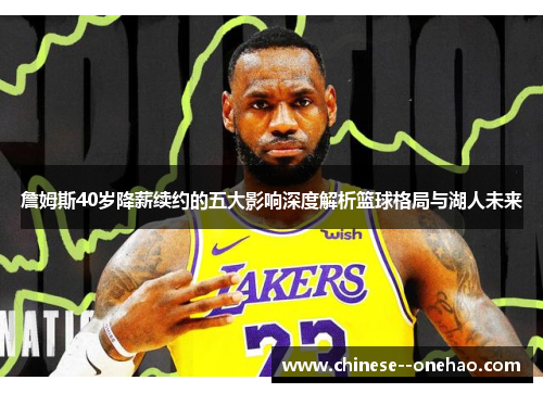 詹姆斯40岁降薪续约的五大影响深度解析篮球格局与湖人未来 詹姆斯40岁降薪续约的五大影响深度解析篮球格局与湖人未来