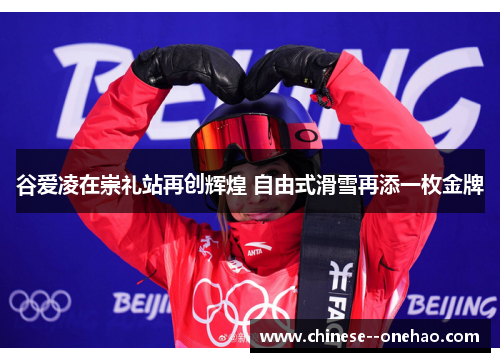谷爱凌在崇礼站再创辉煌 自由式滑雪再添一枚金牌