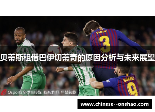 贝蒂斯租借巴伊切蒂奇的原因分析与未来展望 贝蒂斯租借巴伊切蒂奇的原因分析与未来展望