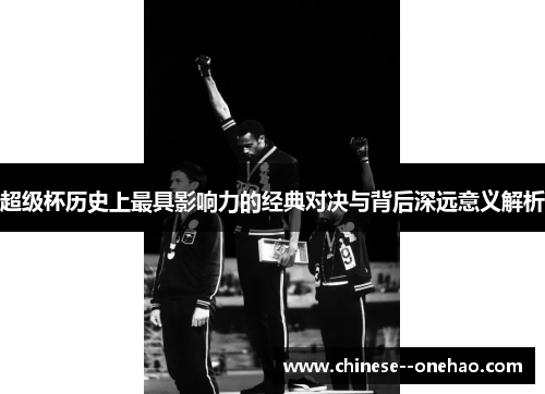 超级杯历史上最具影响力的经典对决与背后深远意义解析 超级杯历史上最具影响力的经典对决与背后深远意义解析