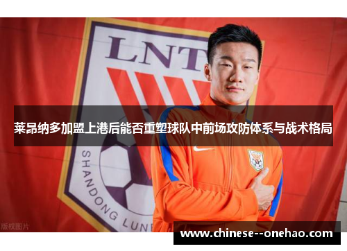 莱昂纳多加盟上港后能否重塑球队中前场攻防体系与战术格局 莱昂纳多加盟上港后能否重塑球队中前场攻防体系与战术格局