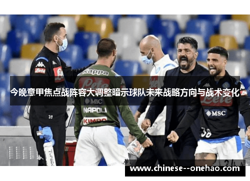 今晚意甲焦点战阵容大调整暗示球队未来战略方向与战术变化 今晚意甲焦点战阵容大调整暗示球队未来战略方向与战术变化