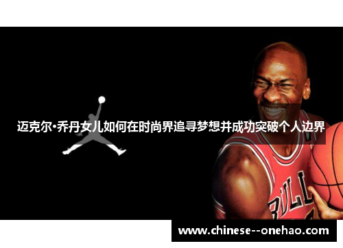 迈克尔·乔丹女儿如何在时尚界追寻梦想并成功突破个人边界