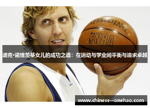 迪克·诺维茨基女儿的成功之道：在运动与学业间平衡与追求卓越