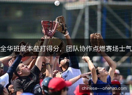 全华班底本垒打得分，团队协作点燃赛场士气